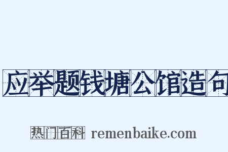 应举题钱塘公馆造句是什么意思的图片
